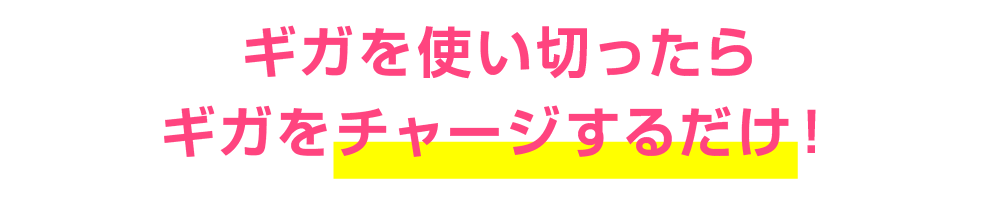 ギガを使い切ったらギガをチャージするだけ！