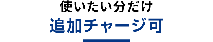 使いたい分だけ追加チャージ可